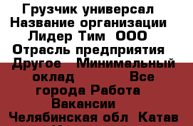 Грузчик-универсал › Название организации ­ Лидер Тим, ООО › Отрасль предприятия ­ Другое › Минимальный оклад ­ 8 000 - Все города Работа » Вакансии   . Челябинская обл.,Катав-Ивановск г.